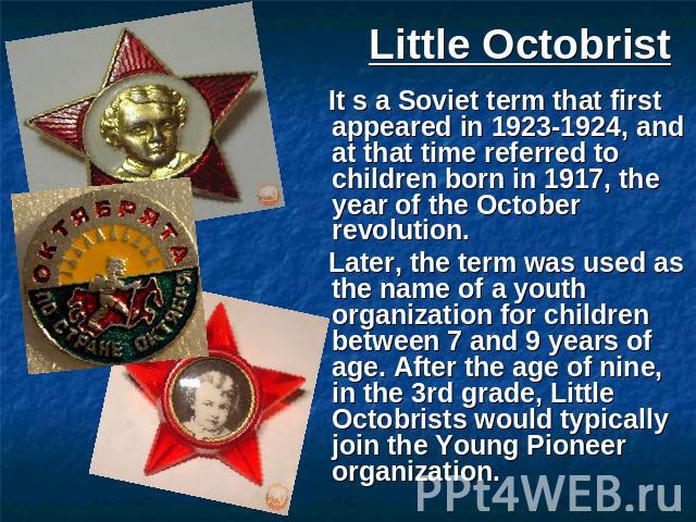 Little Octobrist It s a Soviet term that first appeared in 1923-1924, and at that time referred to children born in 1917, the year of the October revolution. Later, the term was used as the name of a youth organization for children between 7 and 9 y…