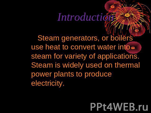 Introduction Steam generators, or boilers use heat to convert water into steam for variety of applications. Steam is widely used on thermal power plants to produce electricity.