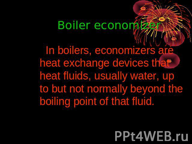 Boiler economizer In boilers, economizers are heat exchange devices that heat fluids, usually water, up to but not normally beyond the boiling point of that fluid.
