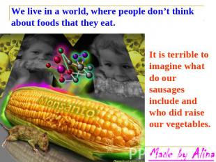 We live in a world, where people don’t think about foods that they eat. It is te