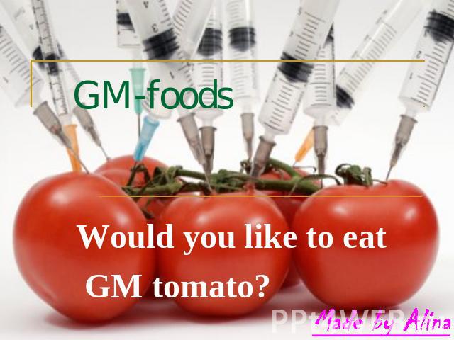 GM-foods Would you like to eat GM tomato?
