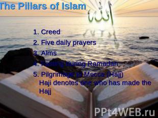 The Pillars of Islam 1. Creed 2. Five daily prayers 3. Alms 4. Fasting during Ra