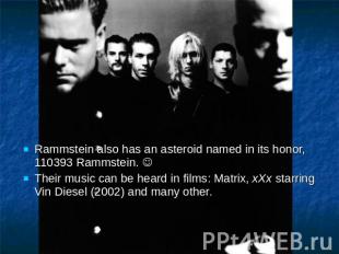 Rammstein also has an asteroid named in its honor, 110393 Rammstein. Their music