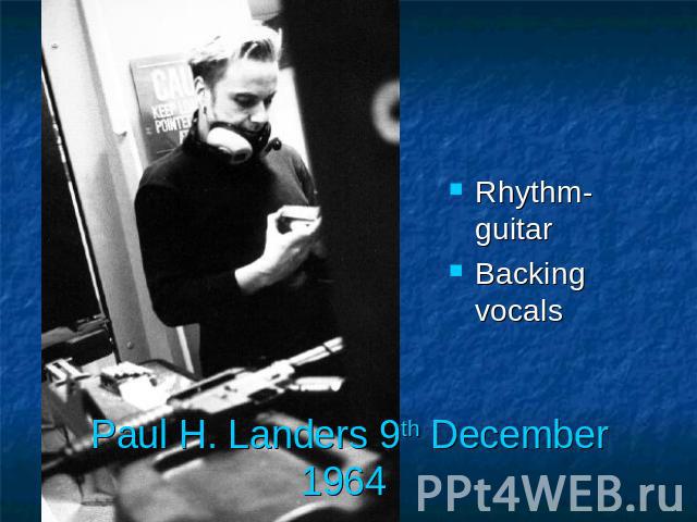 Rhythm-guitarBacking vocals Paul H. Landers 9th December 1964