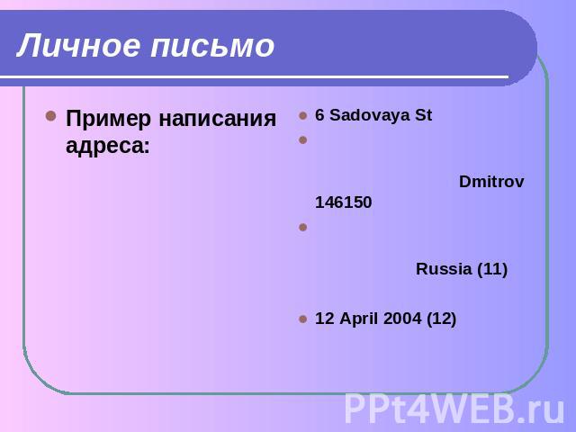 Личное письмо Пример написания адреса: 6 Sadovaya St Dmitrov 146150 Russia (11)12 April 2004 (12)