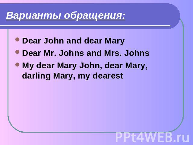 Варианты обращения: Dear John and dear MaryDear Mr. Johns and Mrs. JohnsMy dear Mary John, dear Mary, darling Mary, my dearest