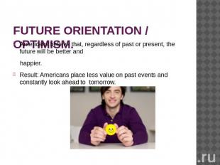 FUTURE ORIENTATION / OPTIMISM. Americans believe that, regardless of past or pre