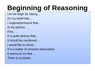 Beginning of Reasoning Let me begin by saying… It’s my belief that…I suppose/pre