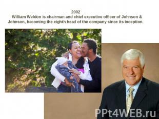 2002 William Weldon is chairman and chief executive officer of Johnson & Johnson
