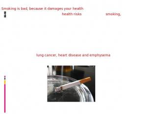 Smoking is bad, because it damages your health.Even though we all know about the