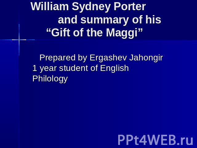 William Sydney Porter and summary of his “Gift of the Maggi” Prepared by Ergashev Jahongir 1 year student of English Philology