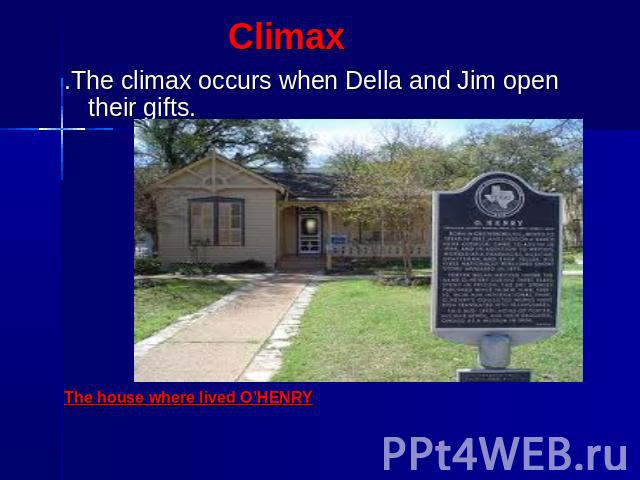 Climax .The climax occurs when Della and Jim open their gifts.  The house where lived O’HENRY