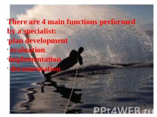 There are 4 main functions performed by a specialist: plan development evaluatio