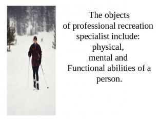 The objects of professional recreation specialist include: physical, mental and