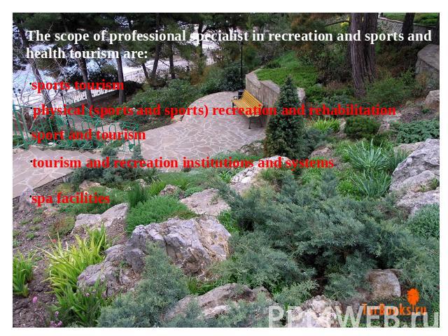 The scope of professional specialist in recreation and sports and health tourism are: sports tourism physical (sports and sports) recreation and rehabilitation sport and tourism tourism and recreation institutions and systems spa facilities