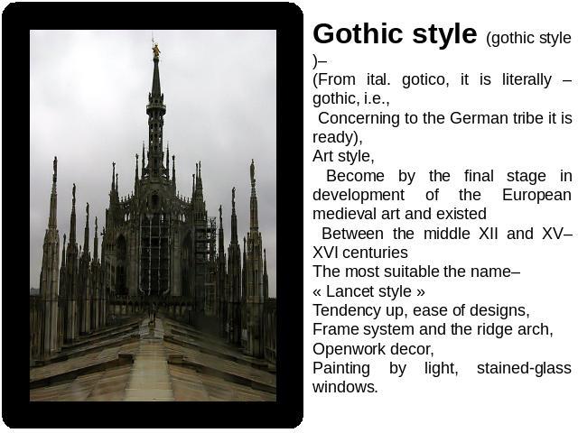 Gothic style (gothic style)– (From ital. gotico, it is literally – gothic, i.e., Concerning to the German tribe it is ready),Art style, Become by the final stage in development of the European medieval art and existed Between the middle XII and XV–X…