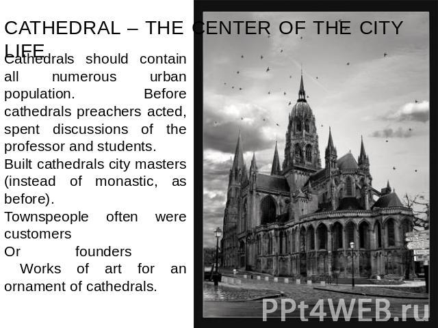 CATHEDRAL – THE CENTER OF THE CITY LIFE Cathedrals should contain all numerous urban population. Before cathedrals preachers acted, spent discussions of the professor and students.Built cathedrals city masters (instead of monastic, as before). Towns…