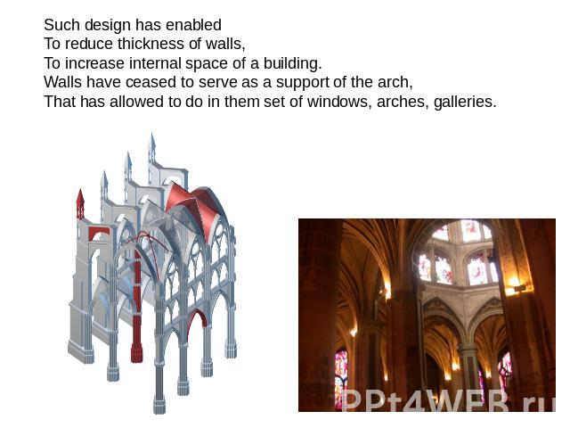 Such design has enabled To reduce thickness of walls, To increase internal space of a building. Walls have ceased to serve as a support of the arch, That has allowed to do in them set of windows, arches, galleries.