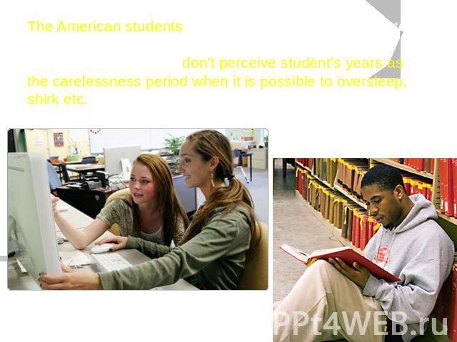 The American students approach to got knowledge as to base bases of the future trade. Unlike our, Russian, students the American don't perceive student's years as the carelessness period when it is possible to oversleep, shirk etc.