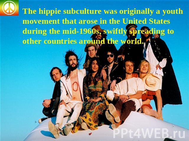 The hippie subculture was originally a youth movement that arose in the United States during the mid-1960s, swiftly spreading to other countries around the world.