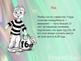 Пуд Чтобы съесть совместно 3 пуда соли вам понадобиться — внимание! — чуть больш