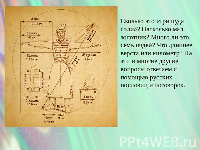 Сколько это «три пуда соли»? Насколько мал золотник? Много ли это семь пядей? Что длиннее верста или километр? На эти и многие другие вопросы отвечаем с помощью русских пословиц и поговорок.