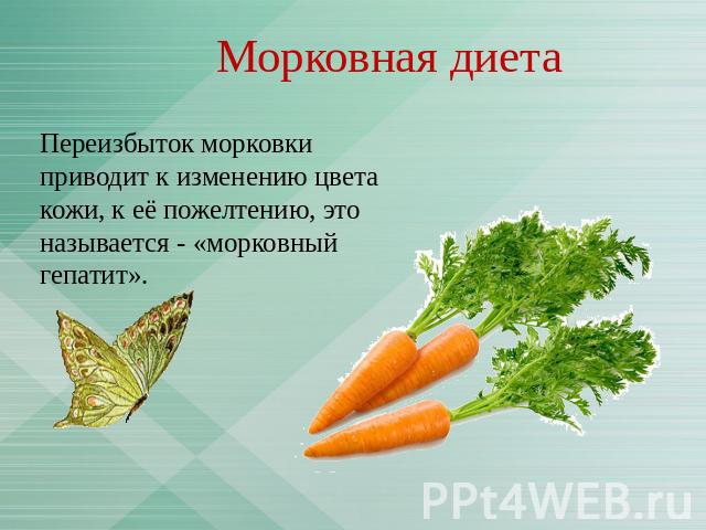 Морковная диета Переизбыток морковки приводит к изменению цвета кожи, к её пожелтению, это называется - «морковный гепатит».