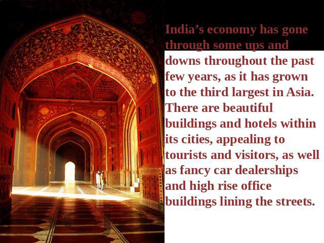 India’s economy has gone through some ups and downs throughout the past few years, as it has grown to the third largest in Asia. There are beautiful buildings and hotels within its cities, appealing to tourists and visitors, as well as fancy car dea…