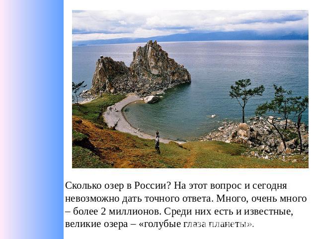 Сколько озер в России? На этот вопрос и сегодня невозможно дать точного ответа. Много, очень много – более 2 миллионов. Среди них есть и известные, великие озера – «голубые глаза планеты».