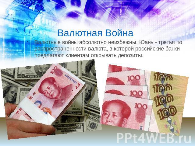 Валютная Война Валютные войны абсолютно неизбежны. Юань - третья по распространенности валюта, в которой российские банки предлагают клиентам открывать депозиты.