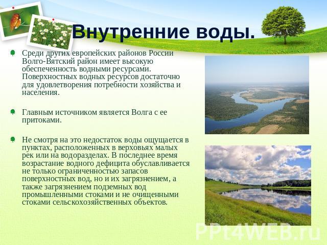 Внутренние воды. Среди других европейских районов России Волго-Вятский район имеет высокую обеспеченность водными ресурсами. Поверхностных водных ресурсов достаточно для удовлетворения потребности хозяйства и населения. Главным источником является В…
