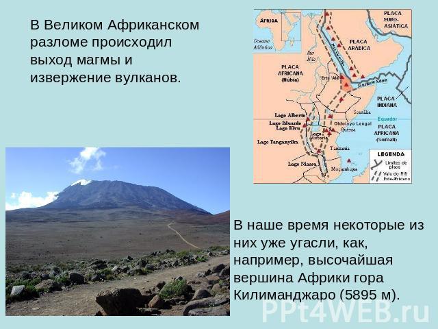 В Великом Африканском разломе происходил выход магмы и извержение вулканов. В наше время некоторые из них уже угасли, как, например, высочайшая вершина Африки гора Килиманджаро (5895 м).