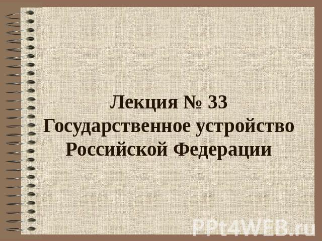 Лекция № 33Государственное устройство Российской Федерации
