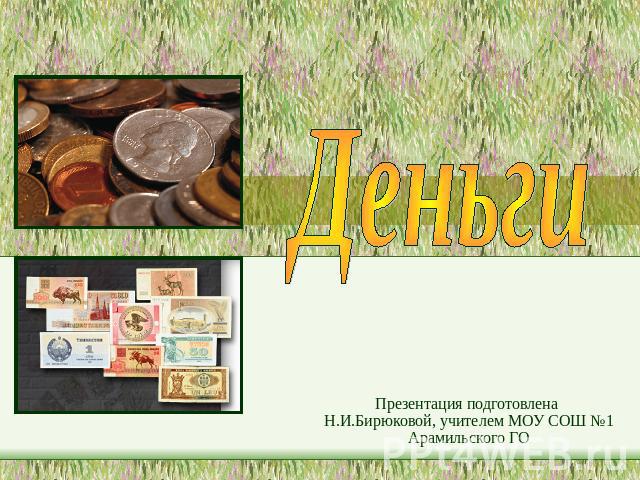 Деньги Презентация подготовлена Н.И.Бирюковой, учителем МОУ СОШ №1 Арамильского ГО