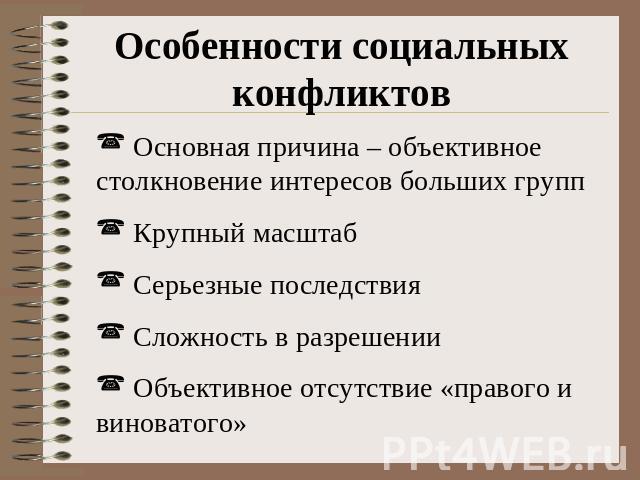 Особенности социальных конфликтов Основная причина – объективное столкновение интересов больших групп Крупный масштаб Серьезные последствия Сложность в разрешении Объективное отсутствие «правого и виноватого»