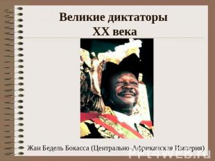Великие диктаторы XX века Жан Бедель Бокасса (Центрально-Африканская Империя)