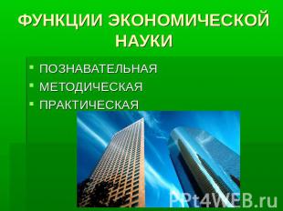 ФУНКЦИИ ЭКОНОМИЧЕСКОЙ НАУКИ ПОЗНАВАТЕЛЬНАЯМЕТОДИЧЕСКАЯПРАКТИЧЕСКАЯ