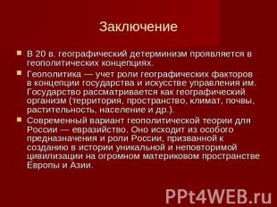 Заключение В 20 в. географический детерминизм проявляется в геополитических конц