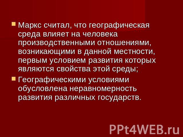 Маркс считал, что географическая среда влияет на человека производственными отношениями, возникающими в данной местности, первым условием развития которых являются свойства этой среды; Географическими условиями обусловлена неравномерность развития р…