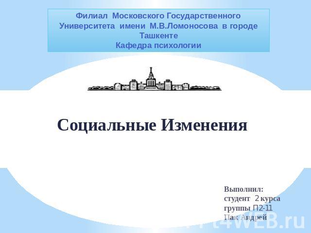 Социальные Изменения Филиал Московского Государственного Университета имени М.В.Ломоносова в городе ТашкентеКафедра психологии Выполнил:студент 2 курсагруппы П2-11Пак Андрей