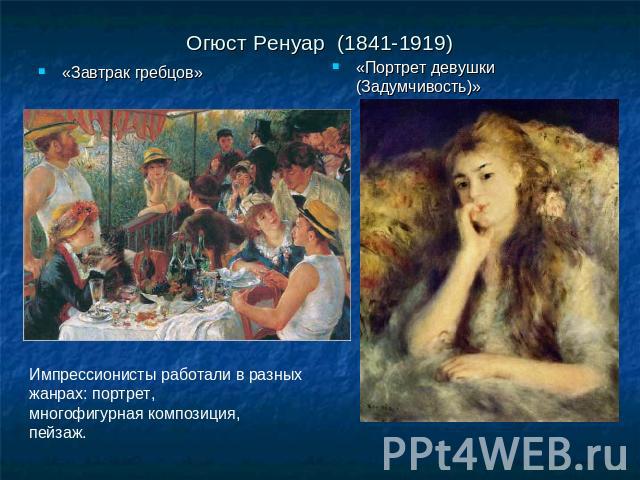 Огюст Ренуар (1841-1919)«Завтрак гребцов» «Портрет девушки (Задумчивость)» Импрессионисты работали в разных жанрах: портрет, многофигурная композиция,пейзаж.