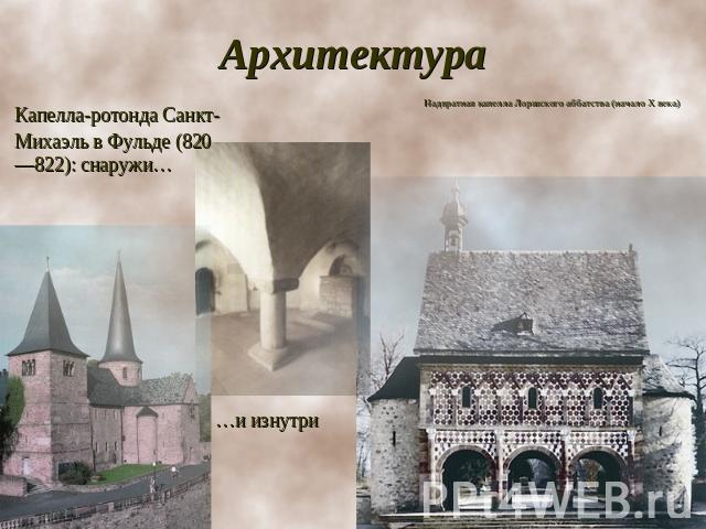 Архитектура Капелла-ротонда Санкт-Михаэль в Фульде (820—822): снаружи… Надвратная капелла Лоршского аббатства (начало X века) …и изнутри
