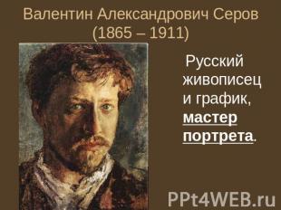 Валентин Александрович Серов (1865 – 1911) Русский живописец и график, мастер по