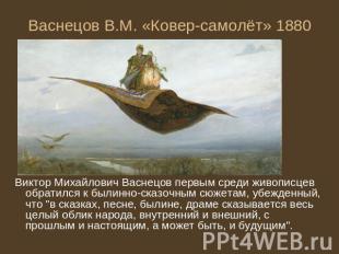 Васнецов В.М. «Ковер-самолёт» 1880 Виктор Михайлович Васнецов первым среди живоп