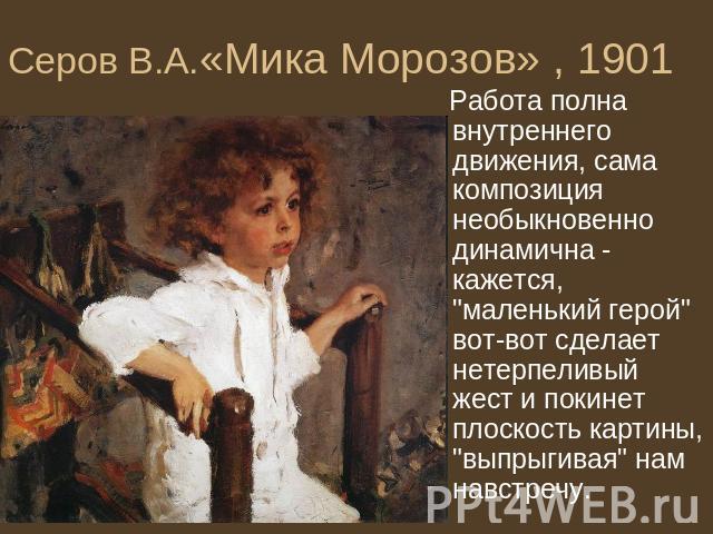 Серов В.А.«Мика Морозов» , 1901 Работа полна внутреннего движения, сама композиция необыкновенно динамична - кажется, 