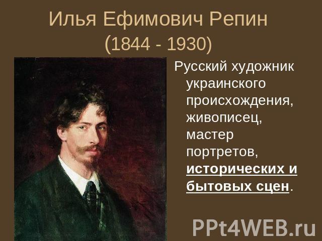 Илья Ефимович Репин (1844 - 1930) Русский художник украинского происхождения, живописец, мастер портретов, исторических и бытовых сцен.