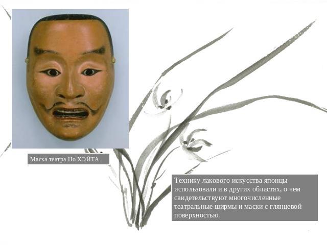 Маска театра Но ХЭЙТА Технику лакового искусства японцы использовали и в других областях, о чем свидетельствуют многочисленные театральные ширмы и маски с глянцевой поверхностью.