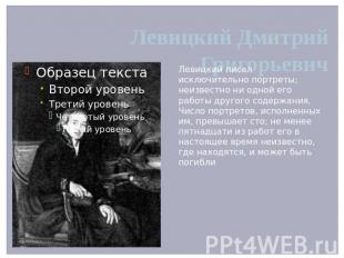 Левицкий Дмитрий Григорьевич Левицкий писал исключительно портреты; неизвестно н