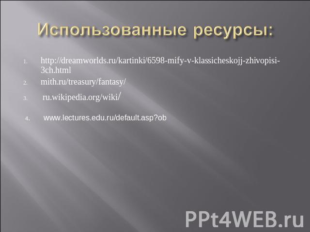 Использованные ресурсы: http://dreamworlds.ru/kartinki/6598-mify-v-klassicheskojj-zhivopisi-3ch.htmlmith.ru/treasury/fantasy/ ru.wikipedia.org/wiki/ 4. www.lectures.edu.ru/default.asp?ob
