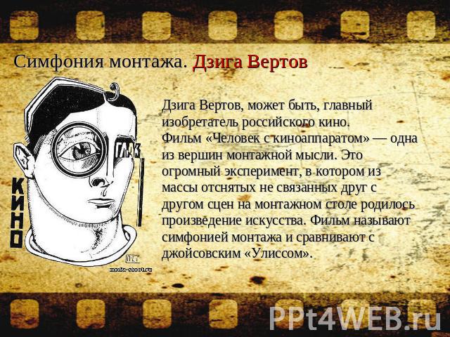 Симфония монтажа. Дзига Вертов Дзига Вертов, может быть, главный изобретатель российского кино.Фильм «Человек с киноаппаратом» — одна из вершин монтажной мысли. Это огромный эксперимент, в котором из массы отснятых не связанных друг с другом сцен на…